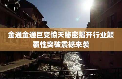 金通金通巨变惊天秘密揭开行业颠覆性突破震撼来袭
