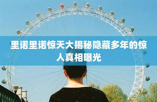 里诺里诺惊天大揭秘隐藏多年的惊人真相曝光
