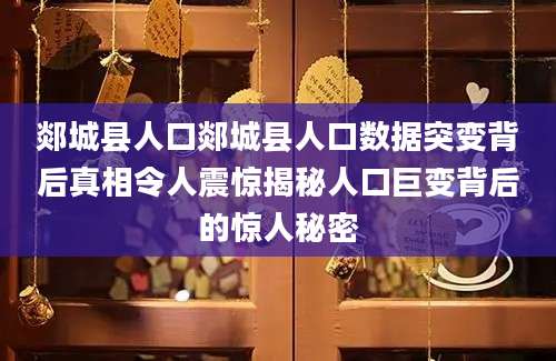 郯城县人口郯城县人口数据突变背后真相令人震惊揭秘人口巨变背后的惊人秘密