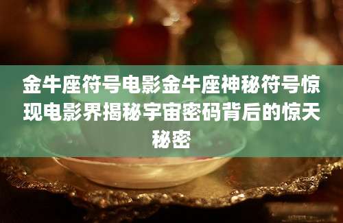 金牛座符号电影金牛座神秘符号惊现电影界揭秘宇宙密码背后的惊天秘密