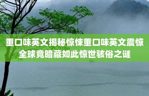 重口味英文揭秘惊悚重口味英文震惊全球竟暗藏如此惊世骇俗之谜