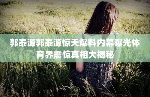 郭泰源郭泰源惊天爆料内幕曝光体育界震惊真相大揭秘