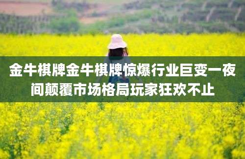 金牛棋牌金牛棋牌惊爆行业巨变一夜间颠覆市场格局玩家狂欢不止