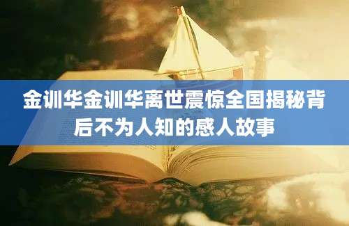 金训华金训华离世震惊全国揭秘背后不为人知的感人故事
