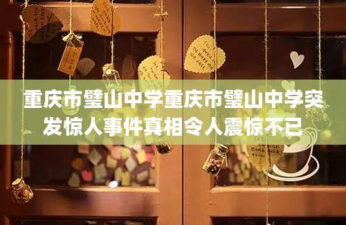 重庆市璧山中学重庆市璧山中学突发惊人事件真相令人震惊不已