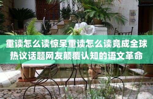 重读怎么读惊呆重读怎么读竟成全球热议话题网友颠覆认知的语文革命