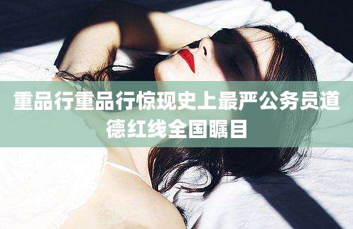 重品行重品行惊现史上最严公务员道德红线全国瞩目