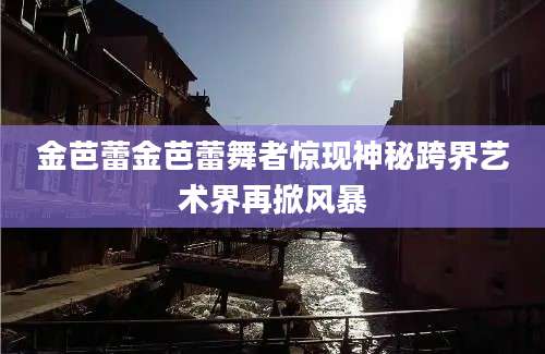 金芭蕾金芭蕾舞者惊现神秘跨界艺术界再掀风暴