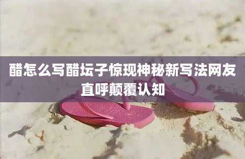 醋怎么写醋坛子惊现神秘新写法网友直呼颠覆认知
