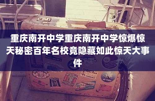 重庆南开中学重庆南开中学惊爆惊天秘密百年名校竟隐藏如此惊天大事件