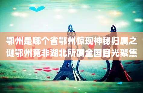 鄂州是哪个省鄂州惊现神秘归属之谜鄂州竟非湖北所属全国目光聚焦