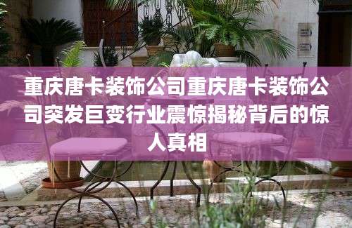 重庆唐卡装饰公司重庆唐卡装饰公司突发巨变行业震惊揭秘背后的惊人真相