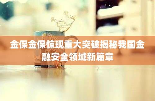 金保金保惊现重大突破揭秘我国金融安全领域新篇章