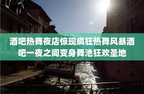 酒吧热舞夜店惊现疯狂热舞风暴酒吧一夜之间变身舞池狂欢圣地