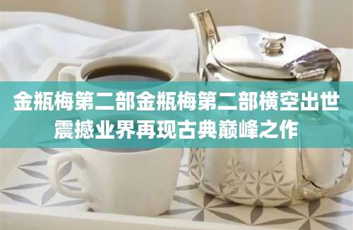 金瓶梅第二部金瓶梅第二部横空出世震撼业界再现古典巅峰之作