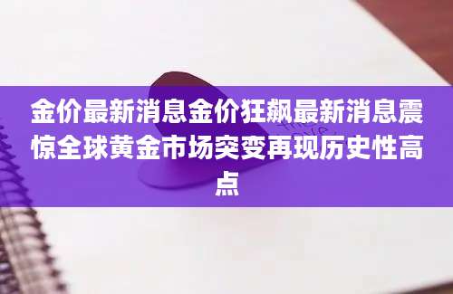 金价最新消息金价狂飙最新消息震惊全球黄金市场突变再现历史性高点