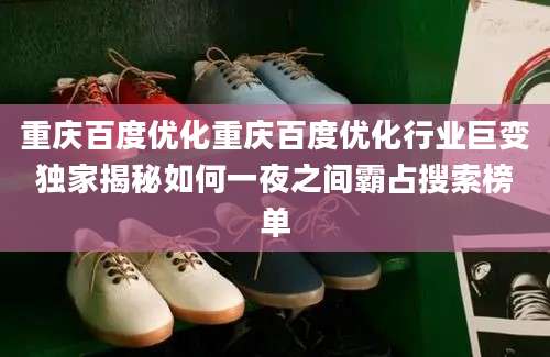 重庆百度优化重庆百度优化行业巨变独家揭秘如何一夜之间霸占搜索榜单