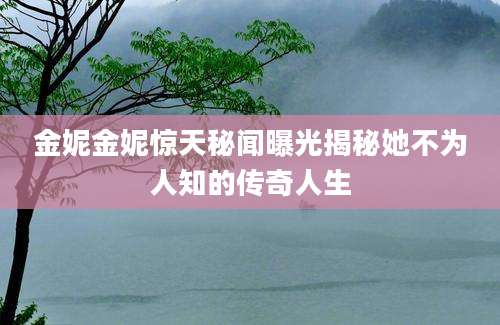金妮金妮惊天秘闻曝光揭秘她不为人知的传奇人生