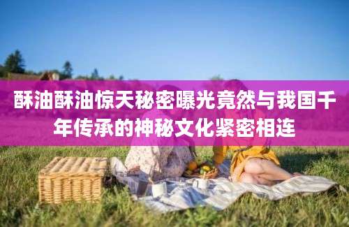 酥油酥油惊天秘密曝光竟然与我国千年传承的神秘文化紧密相连
