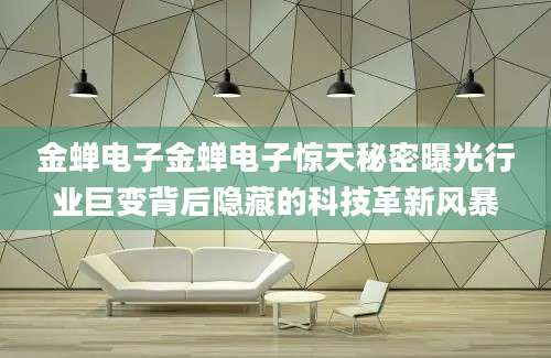 金蝉电子金蝉电子惊天秘密曝光行业巨变背后隐藏的科技革新风暴