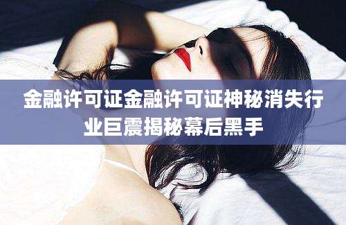 金融许可证金融许可证神秘消失行业巨震揭秘幕后黑手