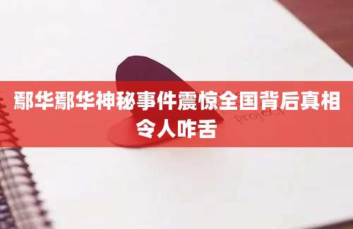 鄢华鄢华神秘事件震惊全国背后真相令人咋舌