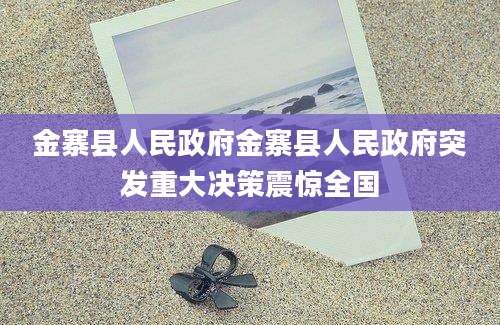 金寨县人民政府金寨县人民政府突发重大决策震惊全国