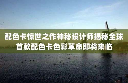 配色卡惊世之作神秘设计师揭秘全球首款配色卡色彩革命即将来临