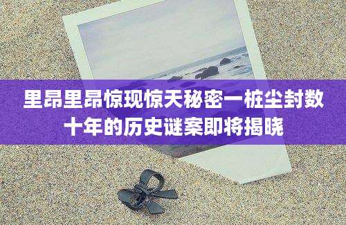 里昂里昂惊现惊天秘密一桩尘封数十年的历史谜案即将揭晓