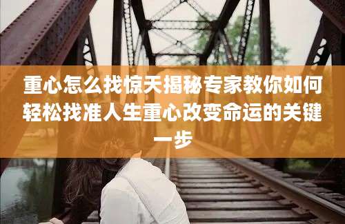 重心怎么找惊天揭秘专家教你如何轻松找准人生重心改变命运的关键一步