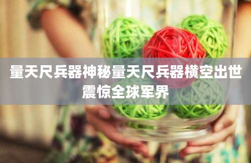 量天尺兵器神秘量天尺兵器横空出世震惊全球军界