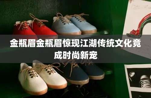 金瓶眉金瓶眉惊现江湖传统文化竟成时尚新宠